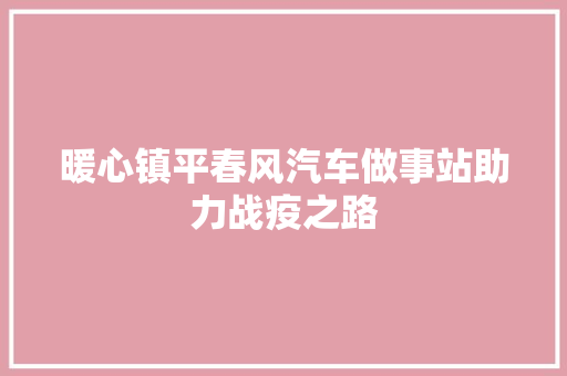暖心镇平春风汽车做事站助力战疫之路