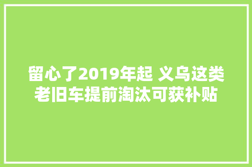 留心了2019年起 义乌这类老旧车提前淘汰可获补贴