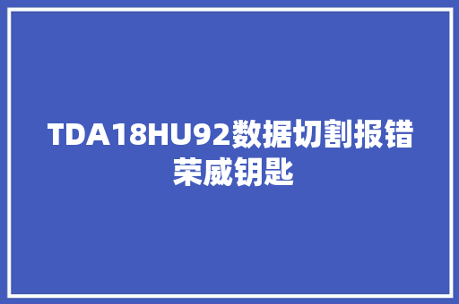 TDA18HU92数据切割报错 荣威钥匙
