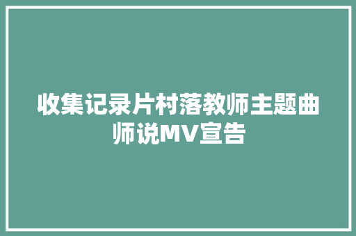 收集记录片村落教师主题曲师说MV宣告