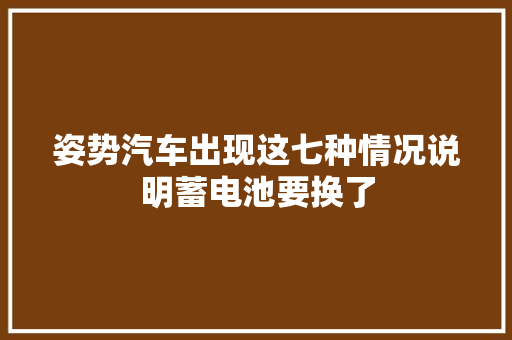 姿势汽车出现这七种情况说明蓄电池要换了