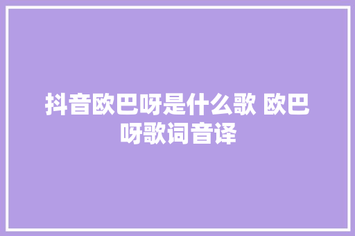抖音欧巴呀是什么歌 欧巴呀歌词音译 休闲娱乐