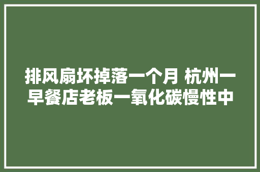 排风扇坏掉落一个月 杭州一早餐店老板一氧化碳慢性中毒 有煤气的地方要留心通风