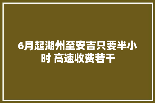 6月起湖州至安吉只要半小时 高速收费若干