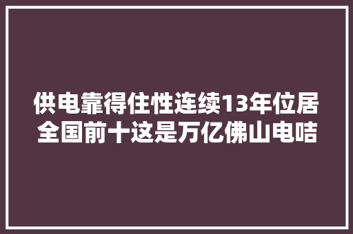 供电靠得住性连续13年位居全国前十这是万亿佛山电咭片