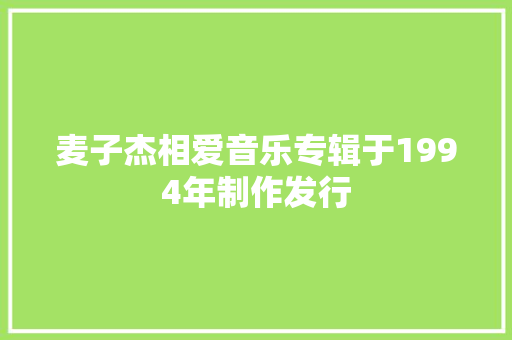 麦子杰相爱音乐专辑于1994年制作发行