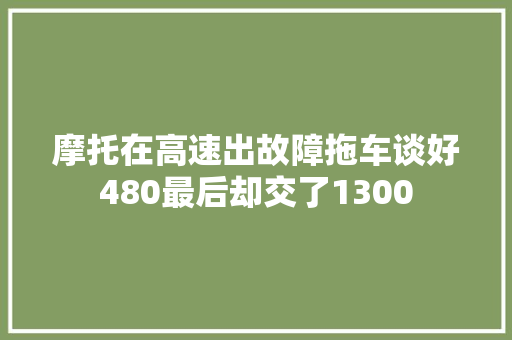 摩托在高速出故障拖车谈好480最后却交了1300 汽车知识