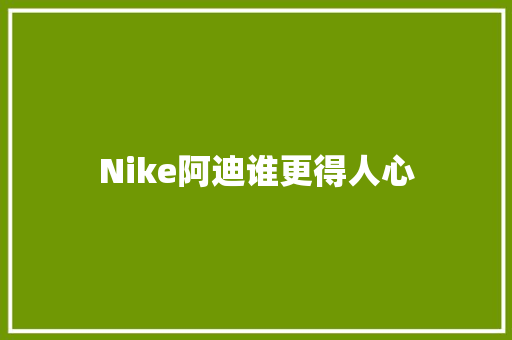 Nike阿迪谁更得人心