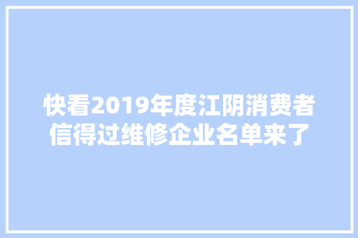 快看2019年度江阴消费者信得过维修企业名单来了