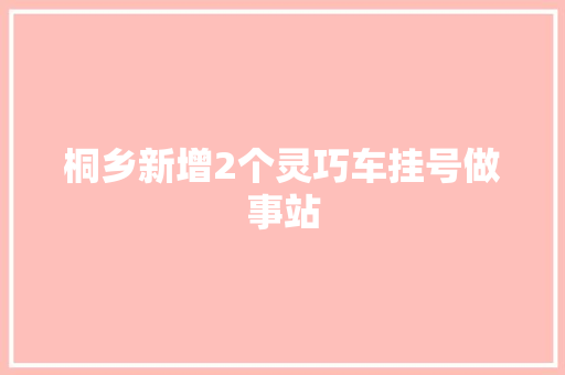 桐乡新增2个灵巧车挂号做事站