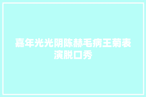 嘉年光光阴陈赫毛病王菊表演脱口秀