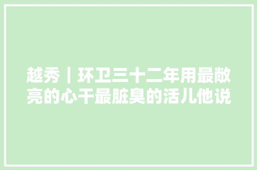越秀｜环卫三十二年用最敞亮的心干最脏臭的活儿他说不辛苦