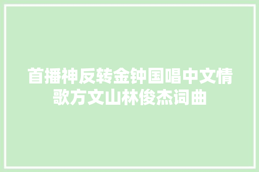 首播神反转金钟国唱中文情歌方文山林俊杰词曲
