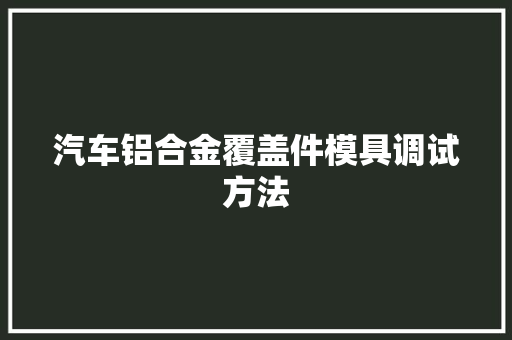 汽车铝合金覆盖件模具调试方法