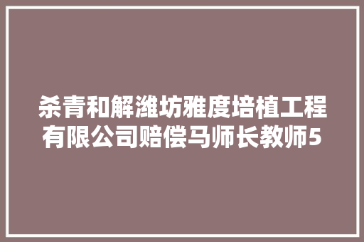杀青和解潍坊雅度培植工程有限公司赔偿马师长教师5000元