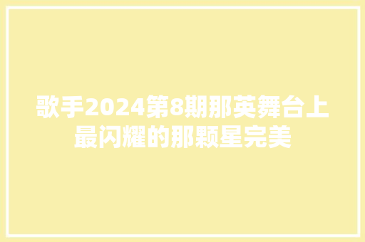 歌手2024第8期那英舞台上最闪耀的那颗星完美