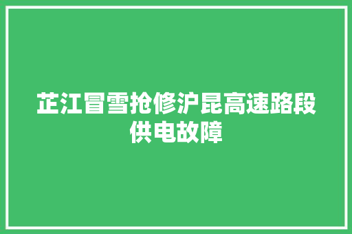 芷江冒雪抢修沪昆高速路段供电故障