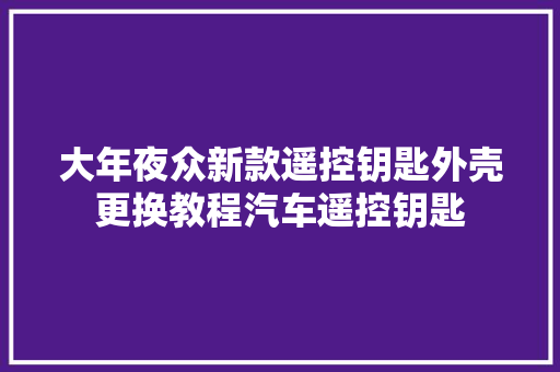大年夜众新款遥控钥匙外壳更换教程汽车遥控钥匙