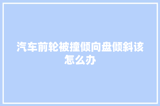 汽车前轮被撞倾向盘倾斜该怎么办