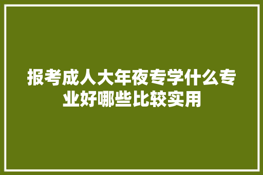 报考成人大年夜专学什么专业好哪些比较实用