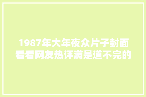 1987年大年夜众片子封面看看网友热评满是道不完的怀念与 休闲娱乐