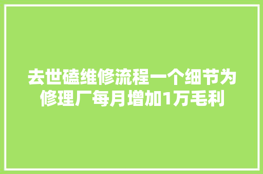 去世磕维修流程一个细节为修理厂每月增加1万毛利