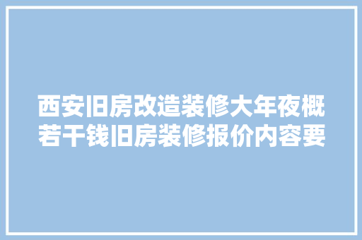 西安旧房改造装修大年夜概若干钱旧房装修报价内容要留心哪些猫腻