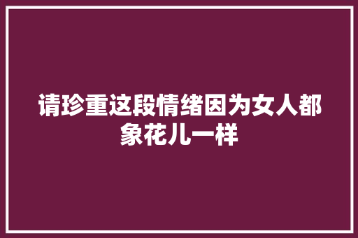 请珍重这段情绪因为女人都象花儿一样