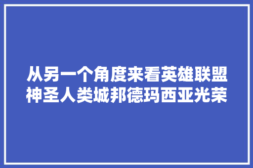 从另一个角度来看英雄联盟神圣人类城邦德玛西亚光荣的小人物