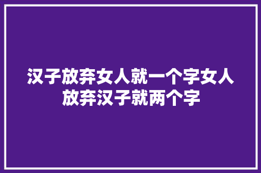 汉子放弃女人就一个字女人放弃汉子就两个字 休闲娱乐