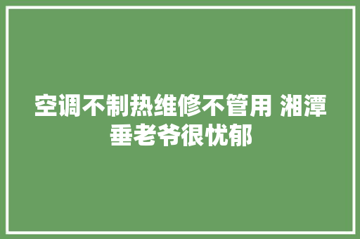 空调不制热维修不管用 湘潭垂老爷很忧郁