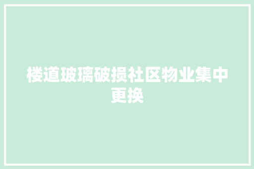 楼道玻璃破损社区物业集中更换