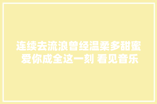 连续去流浪曾经温柔多甜蜜 爱你成全这一刻 看见音乐计划