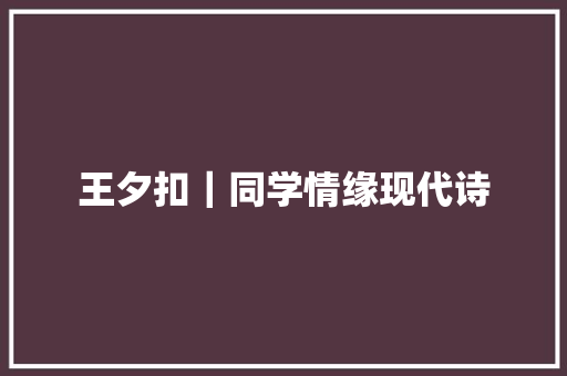王夕扣｜同学情缘现代诗