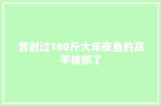 曾射过180斤大年夜鱼的高手被抓了