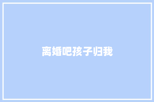 离婚吧孩子归我