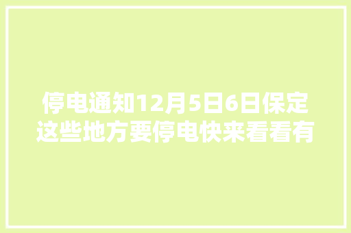 停电通知12月5日6日保定这些地方要停电快来看看有你家吗