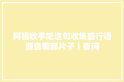 阿祖收手吧这句收集盛行语源自哪部片子丨夜问