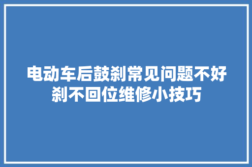 电动车后鼓刹常见问题不好刹不回位维修小技巧