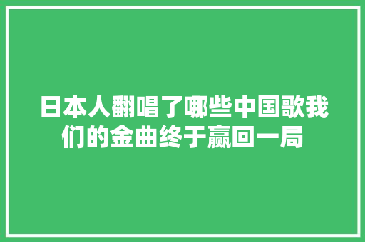 日本人翻唱了哪些中国歌我们的金曲终于赢回一局