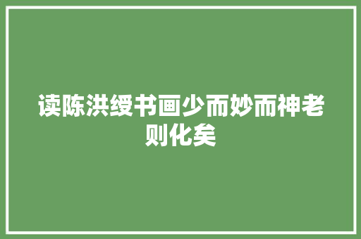 读陈洪绶书画少而妙而神老则化矣
