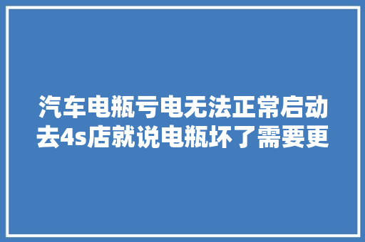 汽车电瓶亏电无法正常启动去4s店就说电瓶坏了需要更换