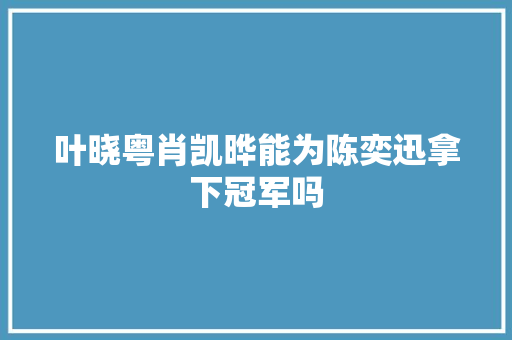 叶晓粤肖凯晔能为陈奕迅拿下冠军吗