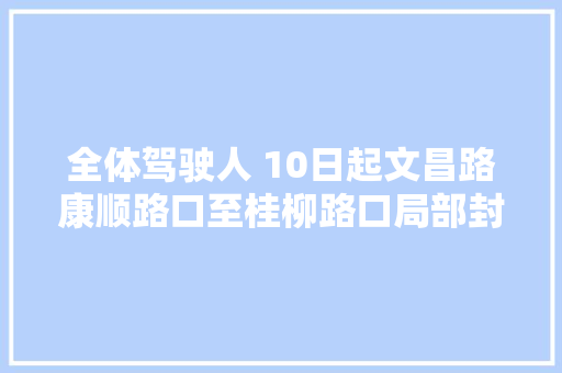 全体驾驶人 10日起文昌路康顺路口至桂柳路口局部封闭施工