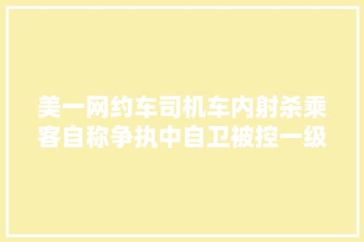 美一网约车司机车内射杀乘客自称争执中自卫被控一级谋杀