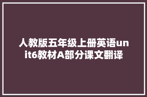 人教版五年级上册英语unit6教材A部分课文翻译