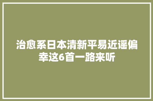 治愈系日本清新平易近谣偏幸这6首一路来听