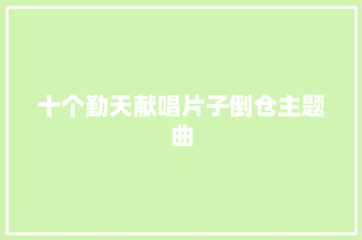 十个勤天献唱片子倒仓主题曲