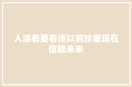 人活着要看淡以前珍重现在信赖未来