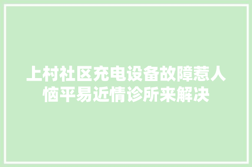 上村社区充电设备故障惹人恼平易近情诊所来解决